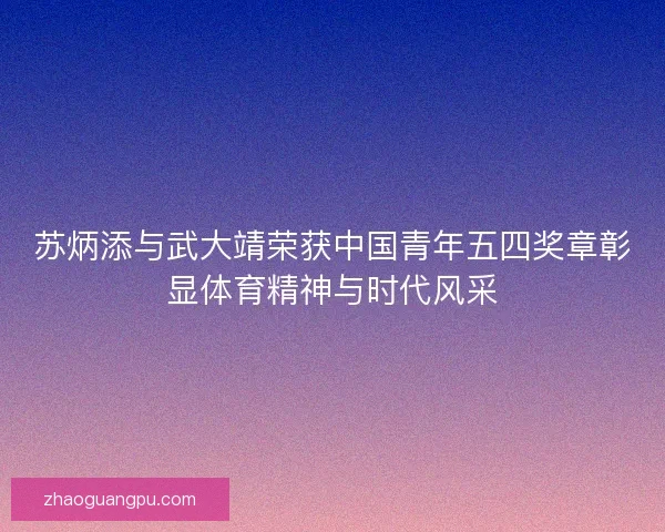 苏炳添与武大靖荣获中国青年五四奖章彰显体育精神与时代风采