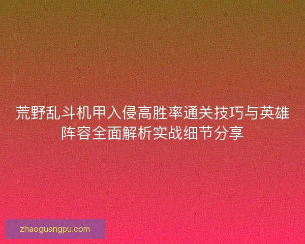 荒野乱斗机甲入侵高胜率通关技巧与英雄阵容全面解析实战细节分享