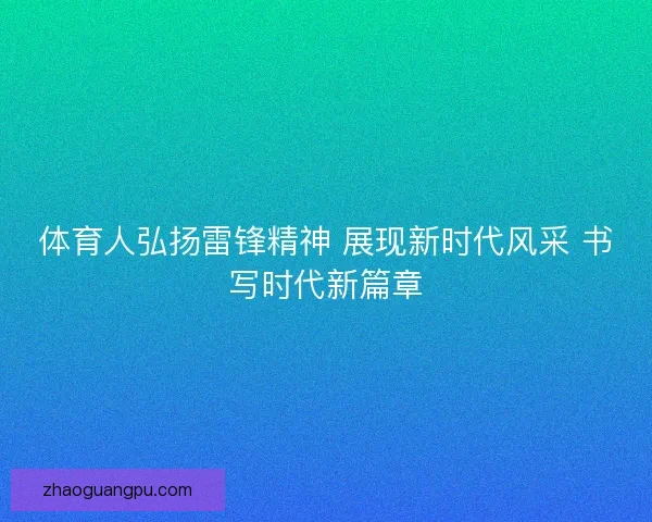 体育人弘扬雷锋精神 展现新时代风采 书写时代新篇章 体育人弘扬雷锋精神 展现新时代风采 书写时代新篇章