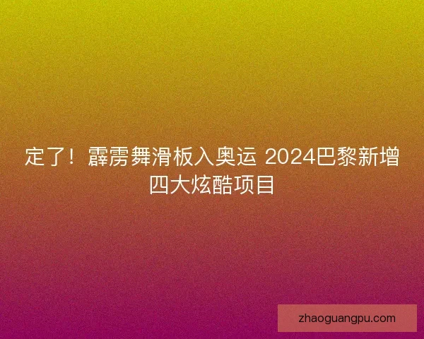 定了!霹雳舞滑板入奥运 2024巴黎新增四大炫酷项目 定了!霹雳舞滑板入奥运 2024巴黎新增四大炫酷项目