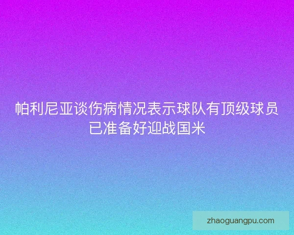 帕利尼亚谈伤病情况表示球队有顶级球员已准备好迎战国米