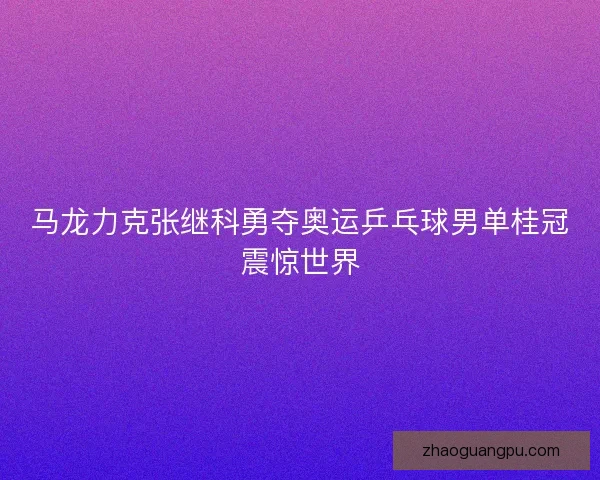 马龙力克张继科勇夺奥运乒乓球男单桂冠震惊世界 马龙力克张继科勇夺奥运乒乓球男单桂冠震惊世界